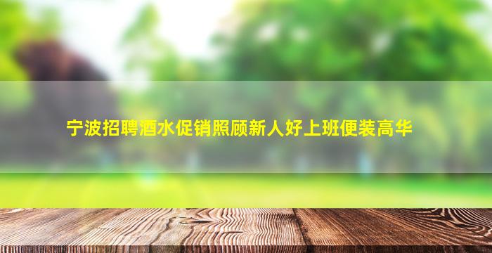 宁波招聘酒水促销照顾新人好上班便装高华